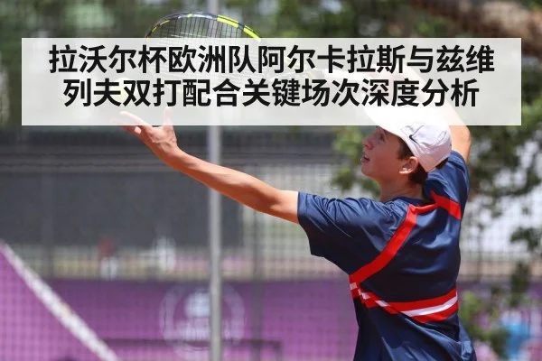 拉沃尔杯欧洲队阿尔卡拉斯与兹维列夫双打配合关键场次深度分析
