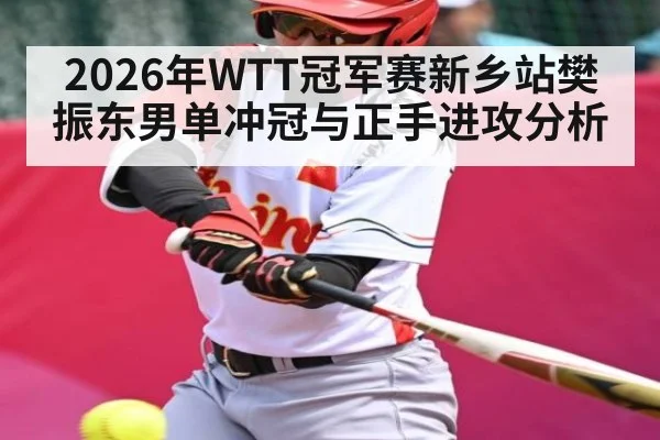 2026年WTT冠军赛新乡站樊振东男单冲冠与正手进攻分析