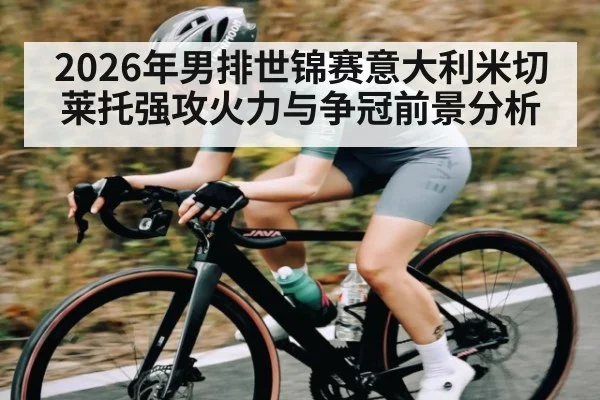 2026年男排世锦赛意大利米切莱托强攻火力与争冠前景分析